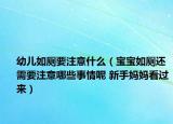 幼兒如廁要注意什么（寶寶如廁還需要注意哪些事情呢 新手媽媽看過(guò)來(lái)）