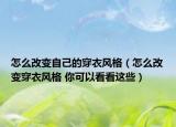 怎么改變自己的穿衣風格（怎么改變穿衣風格 你可以看看這些）
