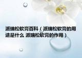 派瑞松軟膏百科（派瑞松軟膏的用途是什么 派瑞松軟膏的作用）
