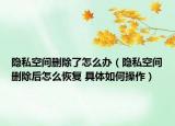 隱私空間刪除了怎么辦（隱私空間刪除后怎么恢復(fù) 具體如何操作）