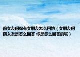 前女友問(wèn)你有女朋友怎么回她（女朋友問(wèn)前女友是怎么回答 你是怎么回答的呢）