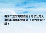 電子廠正常離職流程（電子公司人事部職員辭職要多久 下面為大家介紹）