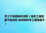 手工干豆腐制作流程（純手工做豆腐干的過程 如何制作手工做豆腐干）