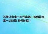 怎樣讓寶寶一次性吃飽（如何讓寶寶一次吃飽 有何妙招）