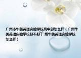 廣州市華美英語(yǔ)實(shí)驗(yàn)學(xué)校高中部怎么樣（廣州華美英語(yǔ)實(shí)驗(yàn)學(xué)校好不好 廣州華美英語(yǔ)實(shí)驗(yàn)學(xué)校怎么樣）