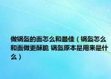 做鍋盔的面怎么和最佳（鍋盔怎么和面做更酥脆 鍋盔原本是用來是什么）