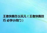 王者快跑怎么玩兒（王者快跑技巧 必學(xué)小竅門）