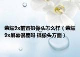 榮耀9x前置攝像頭怎么樣（榮耀9x屏幕很差嗎 攝像頭方面）