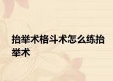 抬舉術(shù)格斗術(shù)怎么練抬舉術(shù)