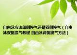 自由泳應(yīng)該單側(cè)換氣還是雙側(cè)換氣（自由泳雙側(cè)換氣教程 自由泳兩側(cè)換氣方法）