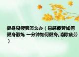 健身易疲勞怎么辦（易感疲勞如何健身鍛煉 一分鐘如何健身,消除疲勞）