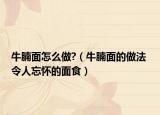 牛腩面怎么做?（牛腩面的做法 令人忘懷的面食）