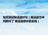 如何測試限溫器好壞（限溫器怎樣判斷壞了 限溫器損壞的表現(xiàn)）