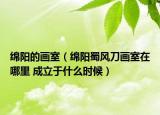 綿陽的畫室（綿陽蜀風(fēng)刀畫室在哪里 成立于什么時候）