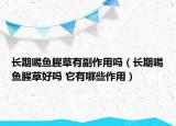 長期喝魚腥草有副作用嗎（長期喝魚腥草好嗎 它有哪些作用）