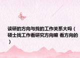 讀研的方向與找的工作關(guān)系大嗎（碩士找工作看研究方向嘛 看方向的）