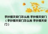 手抄報(bào)天安門怎么畫 手抄報(bào)天安門（手抄報(bào)天安門怎么畫 手抄報(bào)天安門）