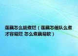 蓮藕怎么能煮爛（蓮藕怎催隊(duì)么煮才容易爛 怎么煮藕易軟）