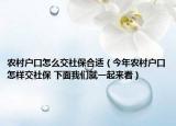 農(nóng)村戶口怎么交社保合適（今年農(nóng)村戶口怎樣交社保 下面我們就一起來看）