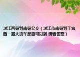 湛江西站到南站公交（湛江市南站到工農(nóng)西一路大貨車是否可以到 請看答案）