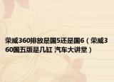 榮威360排放是國5還是國6（榮威360國五版是幾缸 汽車大講堂）