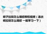 裙子拉鏈怎么縫紉教程視頻（連衣裙拉鏈怎么縫紉 一起學(xué)習(xí)一下）