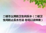 二樓怎么預(yù)防衛(wèi)生間反水（二樓衛(wèi)生間防止反水方法 你可以這樣做）