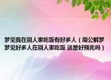 夢(mèng)見我在別人家吃飯有好多人（周公解夢(mèng)夢(mèng)見好多人在別人家吃飯 這是好預(yù)兆嗎）