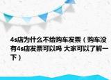 4s店為什么不給購車發(fā)票（購車沒有4s店發(fā)票可以嗎 大家可以了解一下）