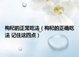枸杞的正常吃法（枸杞的正確吃法 記住這四點(diǎn)）