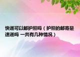 快遞可以郵護照嗎（護照的郵寄是速遞嗎 一共有幾種情況）