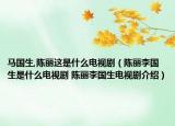 馬國(guó)生,陳麗這是什么電視劇（陳麗李國(guó)生是什么電視劇 陳麗李國(guó)生電視劇介紹）