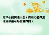 青菜心的做法大全（青菜心的做法 這道菜是老媽最愛做的）