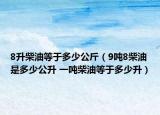 8升柴油等于多少公斤（9噸8柴油是多少公升 一噸柴油等于多少升）