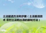 土法釀酒方法和步驟（土法釀酒技術(shù) 農(nóng)村土法稻谷酒的釀制方法）