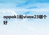 oppok1和vivox23哪個好