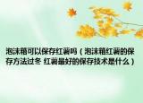 泡沫箱可以保存紅薯嗎（泡沫箱紅薯的保存方法過冬 紅薯最好的保存技術(shù)是什么）