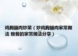 雞胸脯肉炒菜（炒雞胸脯肉家常做法 晚餐的家常做法分享）