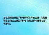 怎么查看自己的手機(jī)號碼有沒有被注銷（如何查看自己用過注銷的手機(jī)號 如何注銷中國移動(dòng)手機(jī)號碼）