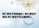 蝦仁素餃子餡的做法（蝦仁素餃子做法 蝦仁素餃子怎么做好吃）