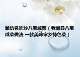 濰坊名吃炒八寶咸菜（老濰縣八寶咸菜做法 一款美味家鄉(xiāng)特色菜）