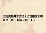 澄粉要用開水燙嗎（澄粉用涼水調(diào)還是開水 一起來了解一下）