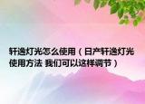 軒逸燈光怎么使用（日產(chǎn)軒逸燈光使用方法 我們可以這樣調(diào)節(jié)）