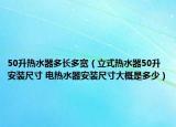 50升熱水器多長(zhǎng)多寬（立式熱水器50升安裝尺寸 電熱水器安裝尺寸大概是多少）