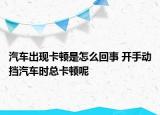 汽車出現(xiàn)卡頓是怎么回事 開手動擋汽車時總卡頓呢