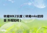 林肯MKZ長度（林肯mkz的排量 外觀如何）