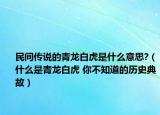 民間傳說的青龍白虎是什么意思?（什么是青龍白虎 你不知道的歷史典故）