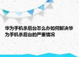 華為手機(jī)殺后臺(tái)怎么辦如何解決華為手機(jī)殺后臺(tái)的嚴(yán)重情況