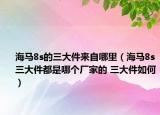 海馬8s的三大件來自哪里（海馬8s三大件都是哪個廠家的 三大件如何）