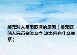 美元對人民幣貶值的原因（美元貶值人民幣會怎么樣 這之間有什么關(guān)系）